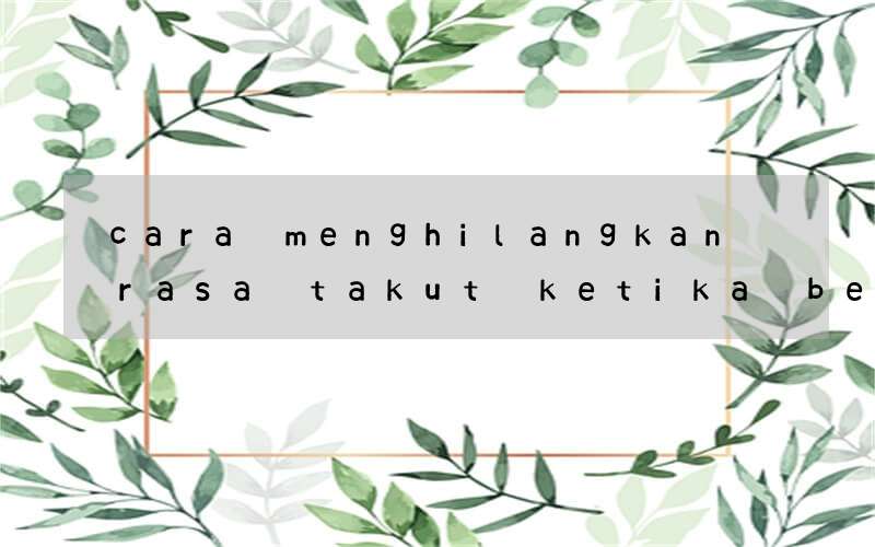 cara menghilangkan rasa takut ketika belajar bahasa inggris